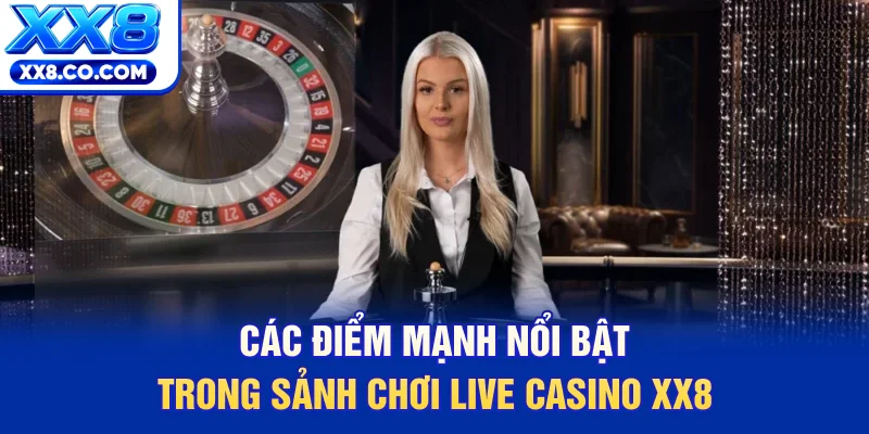 Các điểm mạnh nổi bật trong sảnh chơi Live Casino XX8