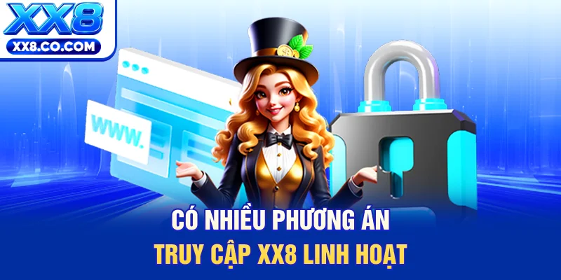 Có nhiều phương án truy cập XX8 linh hoạt