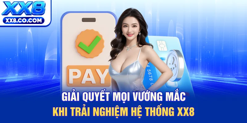 Giải quyết mọi vướng mắc khi trải nghiệm hệ thống XX8