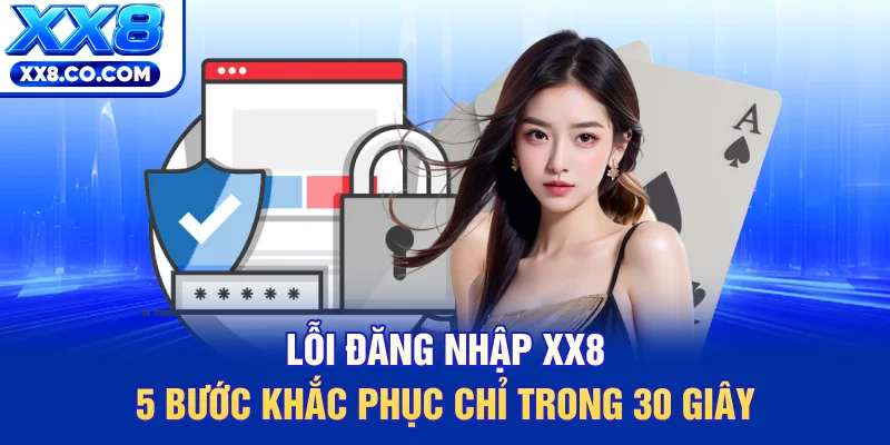 Lỗi Đăng Nhập XX8 - 5 Bước Khắc Phục Chỉ Trong 30 Giây