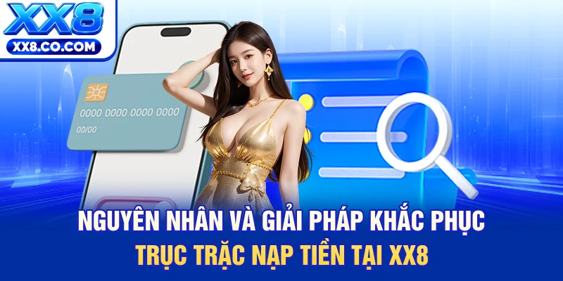 Nguyên nhân và giải pháp khắc phục trục trặc nạp tiền tại XX8