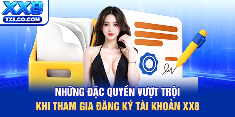 Những đặc quyền vượt trội khi tham gia đăng ký tài khoản XX8