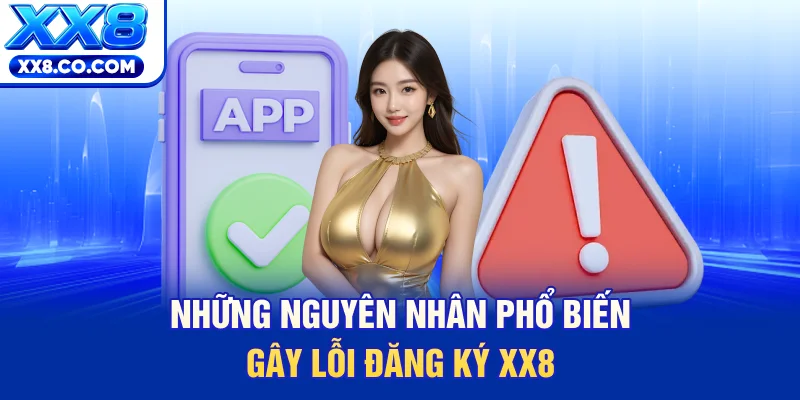 Những nguyên nhân phổ biến gây lỗi đăng ký XX8