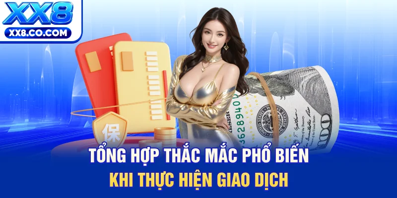 Tổng hợp thắc mắc phổ biến khi thực hiện giao dịch