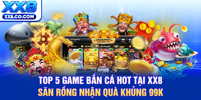 Top 5 Game Bắn Cá Hot Tại XX8 | Săn Rồng Nhận Quà Khủng 99k