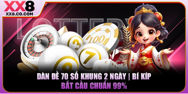 Dàn Đề 70 Số Khung 2 Ngày | Bí Kíp Bắt Cầu Chuẩn 99%